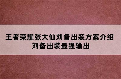 王者荣耀张大仙刘备出装方案介绍 刘备出装最强输出